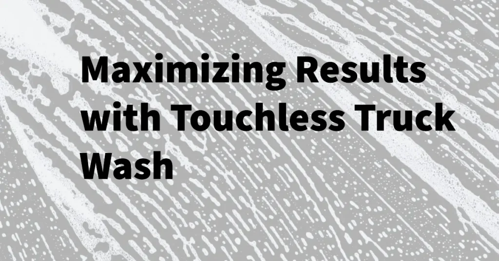 Maximizing Results with Touchless Truck Wash